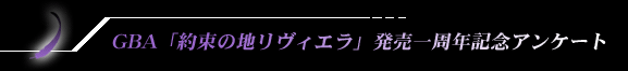 GBA「Riviera ~約束の地リヴィエラ~」発売一周年記念アンケート
