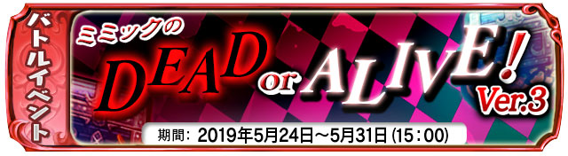 【５月２４日】：復刻ゲリライベント『ミミックのDEAD OR ALIVE  Ver.３！』開催中！