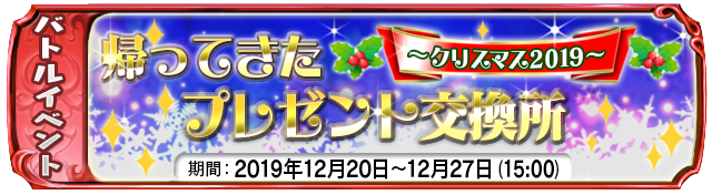 【１２月２０日】：復刻イベント『帰ってきたプレゼント交換所～クリスマス２０１９～』開催中！