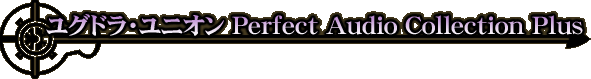 ユグドラ・ユニオン Perfect Audio Collection Plus