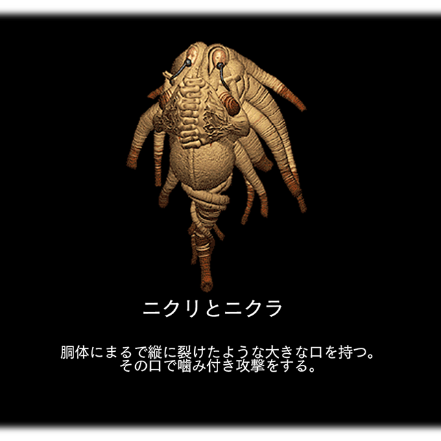 ニクリとニクラ　胴体にまるで縦に裂けたような大きな口を持つ。その口で噛み付き攻撃をする。